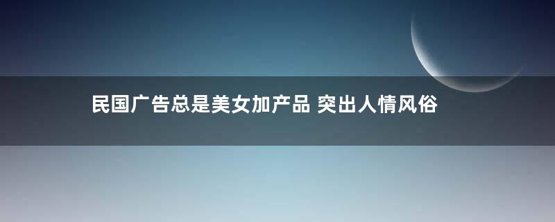 民国广告总是美女加产品 突出人情风俗